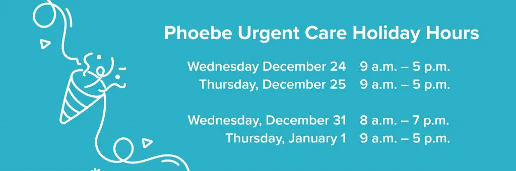 Urgent Care Holiday Hours:
Wednesday, December 24 9 AM - 5 PM
Thursday, December 25 9 AM - 5 PM
Wednesday, December 31 8 AM - 7 PM
Thursday, January 1 9 AM - 5 PM